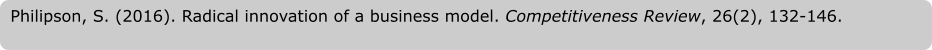 Philipson, S. (2016). Radical innovation of a business model. Competitiveness Review, 26(2), 132-146.