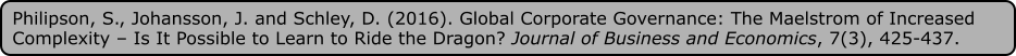 Philipson, S., Johansson, J. and Schley, D. (2016). Global Corporate Governance: The Maelstrom of Increased Complexity – Is It Possible to Learn to Ride the Dragon? Journal of Business and Economics, 7(3), 425-437.