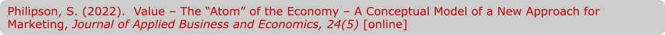 Philipson, S. (2022).  Value – The “Atom” of the Economy – A Conceptual Model of a New Approach for Marketing, Journal of Applied Business and Economics, 24(5) [online]